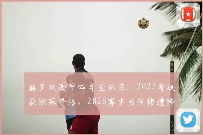 赫罗纳西甲四年全记录:2023奇迹获欧冠资格,2026赛季为何惨遭降级?深度剖析阵容与战绩