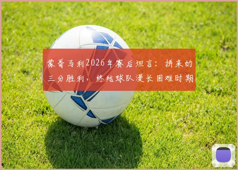 蒙哥马利2026年赛后坦言：拼来的三分胜利，终结球队漫长困难时期