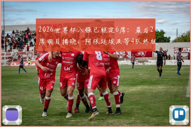2026世界杯八强已锁定6席：最后2席明日揭晓，阿根廷埃及等4队终极对决前瞻与晋级形势分析