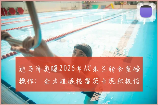 迪马济奥曝2026年AC米兰转会重磅操作:全力追逐格雷茨卡现积极信号,深入解析其加盟可能性与战术影响