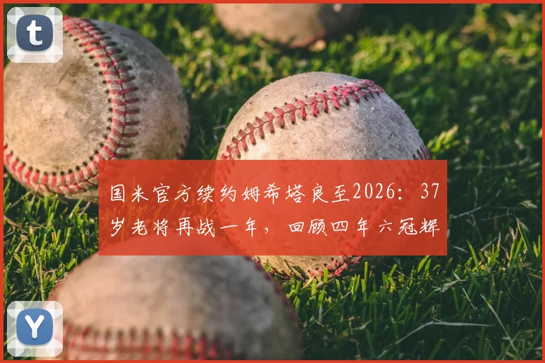 国米官方续约姆希塔良至2026:37岁老将再战一年,回顾四年六冠辉煌历程与阵容影响