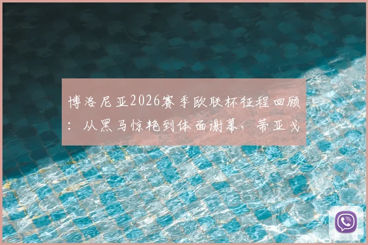 博洛尼亚2026赛季欧联杯征程回顾：从黑马惊艳到体面谢幕，蒂亚戈-莫塔如何带队超出预期？