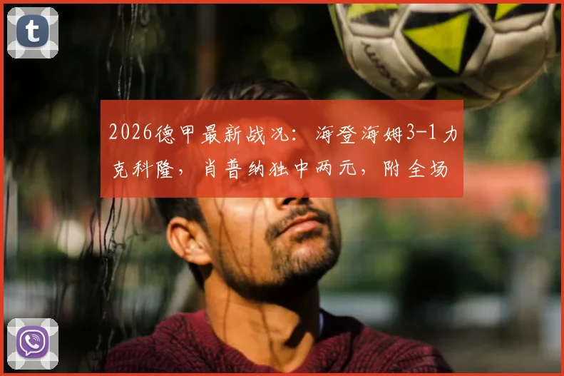 2026德甲最新战况:海登海姆3-1力克科隆,肖普纳独中两元,附全场集锦观看指南
