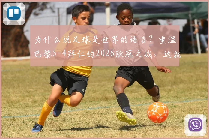 为什么说足球是世界的语言？重温巴黎5-4拜仁的2026欧冠之战，这就是最好的答案