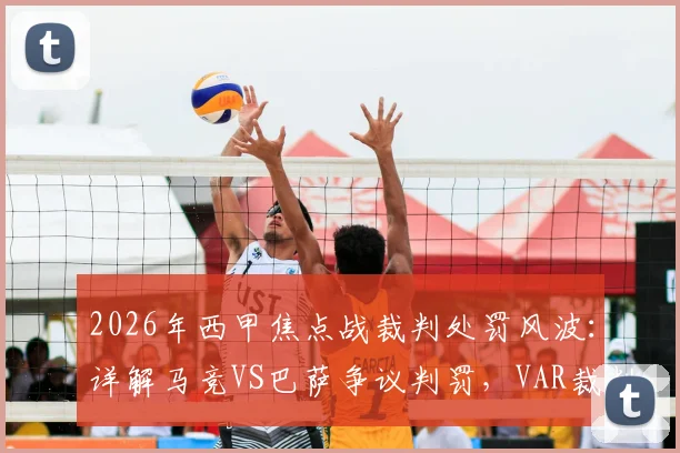 2026年西甲焦点战裁判处罚风波:详解马竞VS巴萨争议判罚,VAR裁判面临何种重罚?