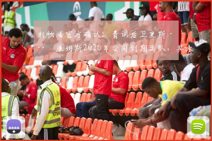 利物浦官方确认:青训后卫里斯·威廉姆斯2026年合同到期离队,其未来去向与离队原因深度分析