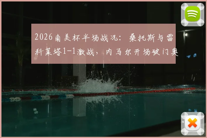 2026南美杯半场战况：桑托斯与雷科莱塔1-1激战，内马尔开场破门奥尔蒂兹点射追平