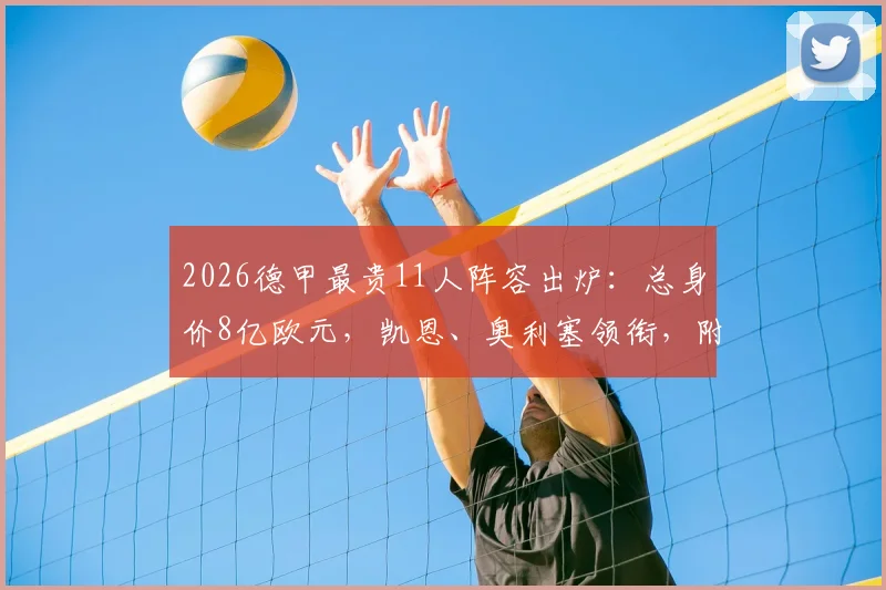 2026德甲最贵11人阵容出炉：总身价8亿欧元，凯恩、奥利塞领衔，附最新身价榜单解析