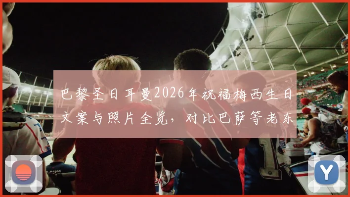 巴黎圣日耳曼2026年祝福梅西生日文案与照片全览，对比巴萨等老东家如何为球王庆生