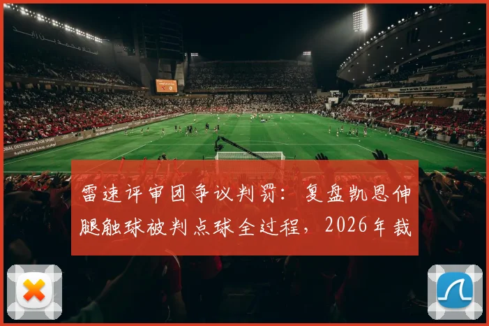 雷速评审团争议判罚:复盘凯恩伸腿触球被判点球全过程,2026年裁判尺度引热议