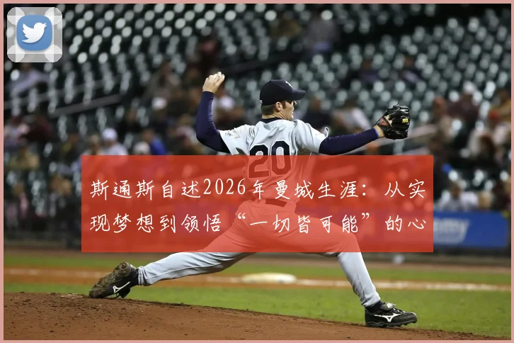 斯通斯自述2026年曼城生涯:从实现梦想到领悟“一切皆可能”的心路历程与背后故事